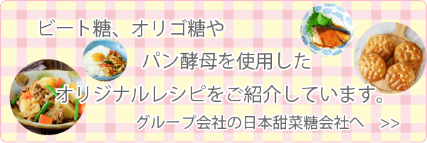 弊社製品のオリゴ糖やパン酵母を使用したオリジナルレシピをご紹介しています。